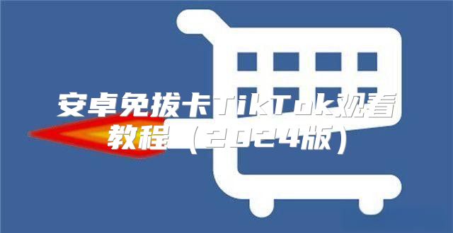 安卓免拔卡TikTok观看教程2025版