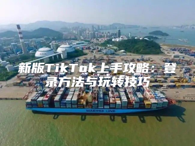 新版TikTok上手攻略：登录方法与玩转技巧