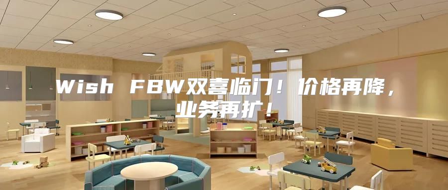 Wish FBW双喜临门！价格再降，业务再扩！