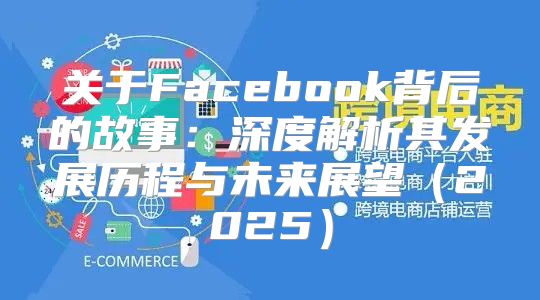 关于Facebook背后的故事：深度解析其发展历程与未来展望2025
