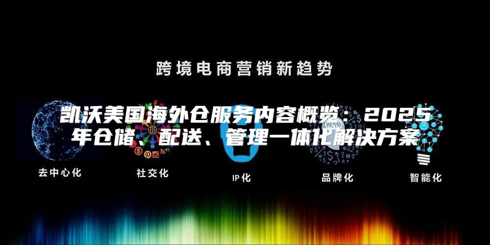 凯沃美国海外仓服务内容概览：2025年仓储、配送、管理一体化解决方案