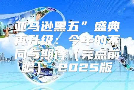 亚马逊黑五”盛典再升级：今年的不同与期待亮点前瞻 2025版