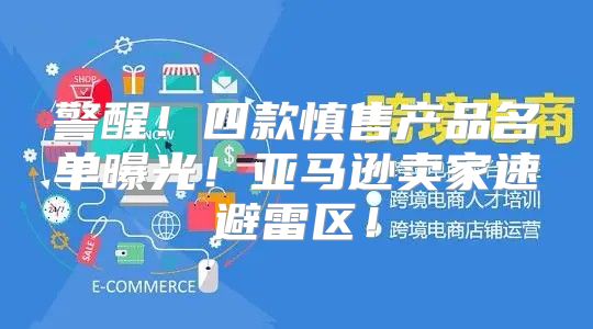 警醒！四款慎售产品名单曝光！亚马逊卖家速避雷区！