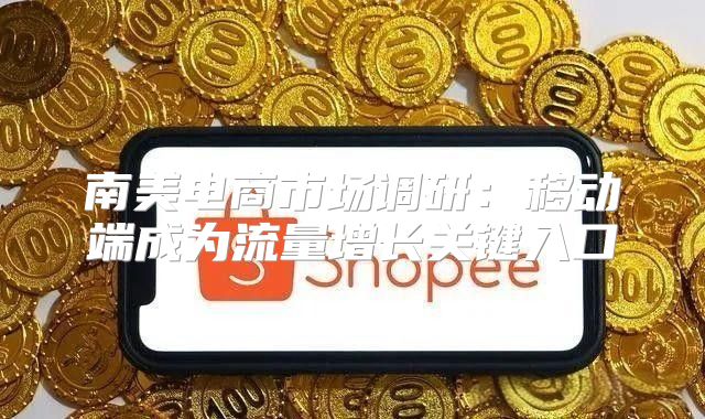 南美电商市场调研：移动端成为流量增长关键入口