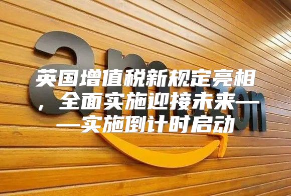 英国增值税新规定亮相，全面实施迎接未来——实施倒计时启动
