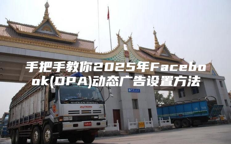 手把手教你2025年Facebook(DPA)动态广告设置方法