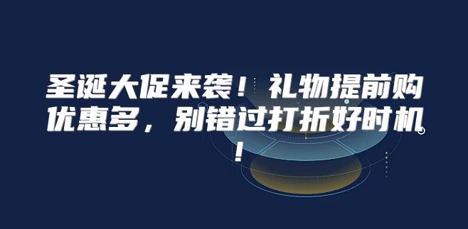 圣诞大促来袭！礼物提前购优惠多，别错过打折好时机！