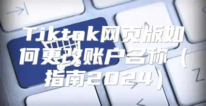 Tiktok网页版如何更改账户名称指南2025