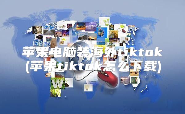 苹果电脑装海外tiktok(苹果tiktok怎么下载)