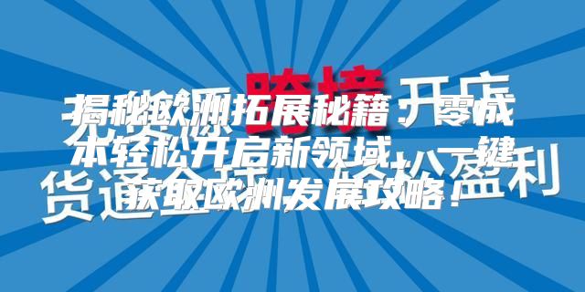 揭秘欧洲拓展秘籍：零成本轻松开启新领域，一键获取欧洲发展攻略！