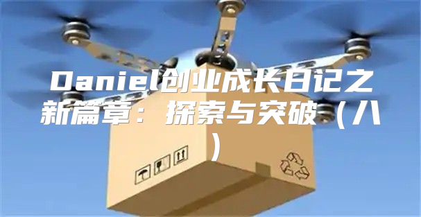 Daniel创业成长日记之新篇章：探索与突破八