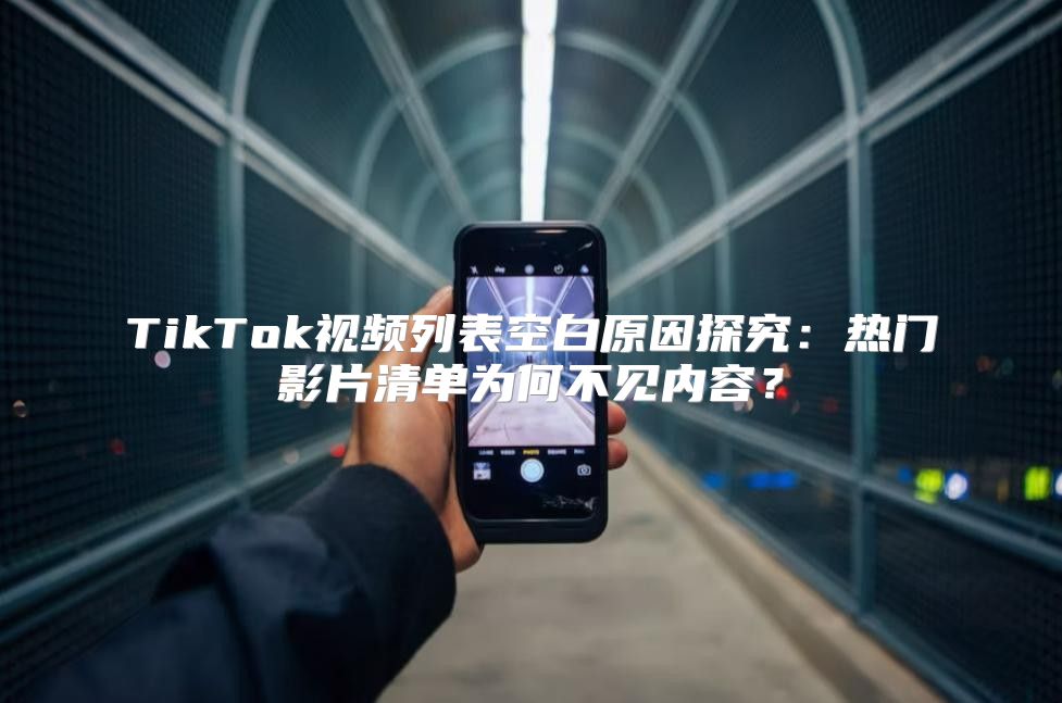 TikTok视频列表空白原因探究：热门影片清单为何不见内容？