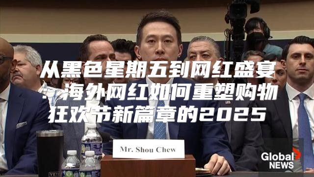 从黑色星期五到网红盛宴：海外网红如何重塑购物狂欢节新篇章的2025