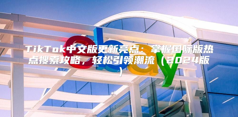 TikTok中文版更新亮点：掌握国际版热点搜索攻略，轻松引领潮流2025版