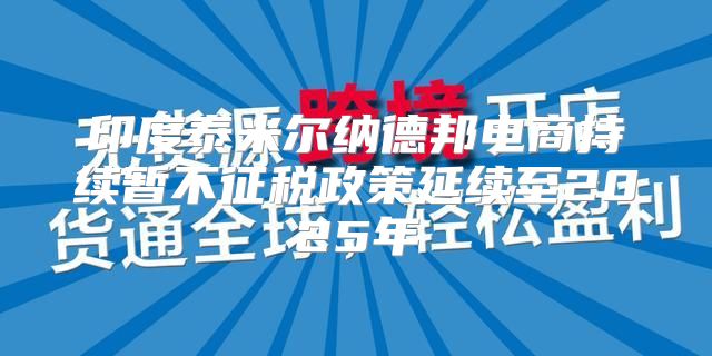 印度泰米尔纳德邦电商持续暂不征税政策延续至2025年