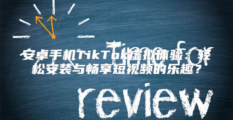 安卓手机TikTok虚拟体验：轻松安装与畅享短视频的乐趣？