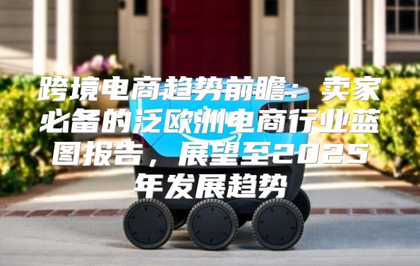 跨境电商趋势前瞻：卖家必备的泛欧洲电商行业蓝图报告，展望至2025年发展趋势