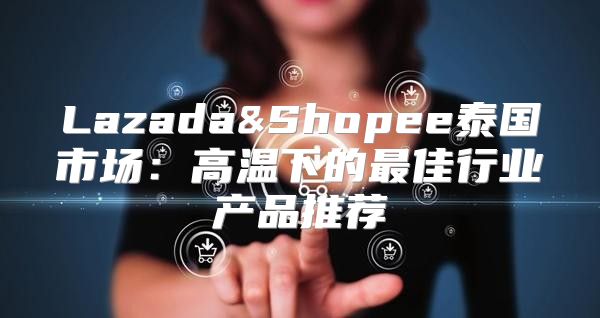 Lazada&Shopee泰国市场：高温下的最佳行业产品推荐