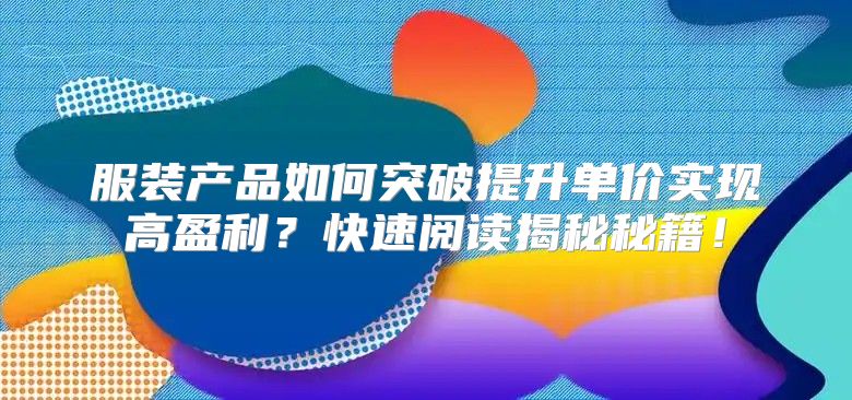 服装产品如何突破提升单价实现高盈利？快速阅读揭秘秘籍！