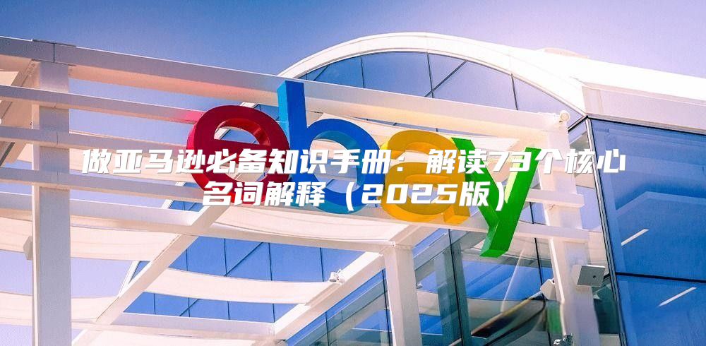 做亚马逊必备知识手册：解读73个核心名词解释2025版
