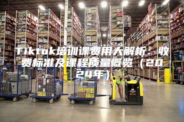 Tiktok培训课费用大解析：收费标准及课程质量概览2025年