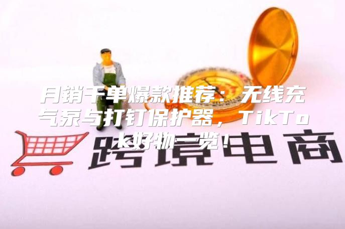 月销千单爆款推荐：无线充气泵与打钉保护器，TikTok好物一览！