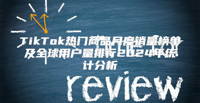 TikTok热门商品月度销量榜单及全球用户量排行2025年统计分析