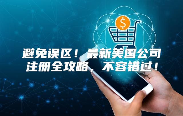 避免误区！最新美国公司注册全攻略，不容错过！