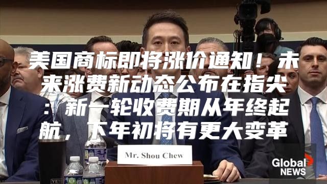 美国商标即将涨价通知！未来涨费新动态公布在指尖：新一轮收费期从年终起航，下年初将有更大变革