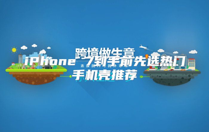 iPhone 7到手前先选热门手机壳推荐