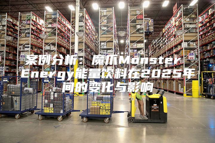 案例分析：魔爪Monster Energy能量饮料在2025年间的变化与影响