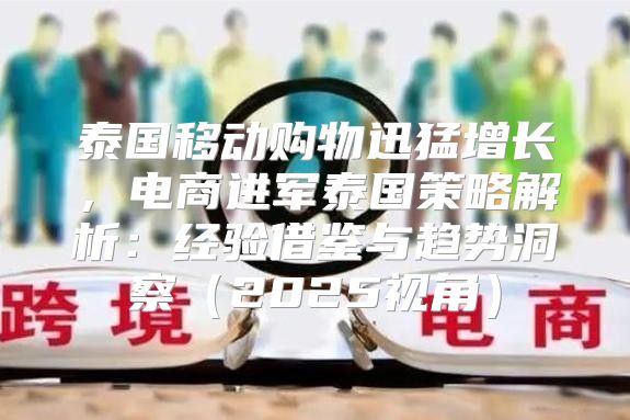 泰国移动购物迅猛增长，电商进军泰国策略解析：经验借鉴与趋势洞察2025视角