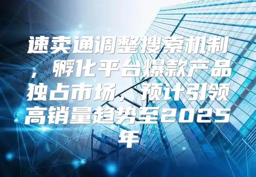 速卖通调整搜索机制，孵化平台爆款产品独占市场，预计引领高销量趋势至2025年