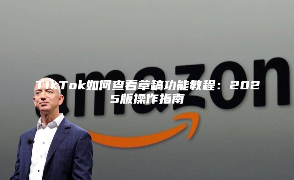 TikTok如何查看草稿功能教程：2025版操作指南