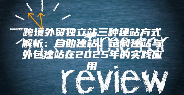 跨境外贸独立站三种建站方式解析：自助建站、定制建站与外包建站在2025年的实践应用