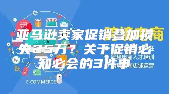 亚马逊卖家促销叠加损失25万？关于促销必知必会的3件事