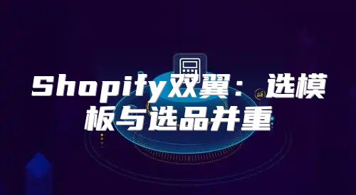 Shopify双翼：选模板与选品并重