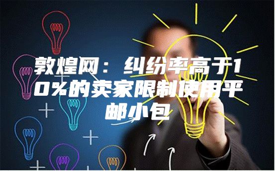 敦煌网：纠纷率高于10%的卖家限制使用平邮小包