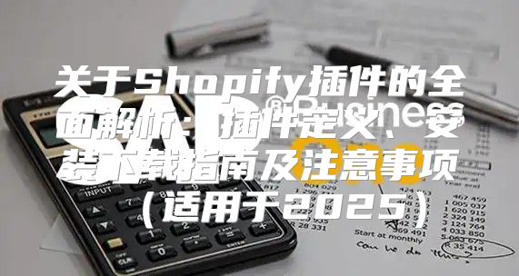 关于Shopify插件的全面解析：插件定义、安装下载指南及注意事项适用于2025