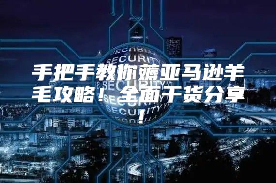 手把手教你薅亚马逊羊毛攻略！全面干货分享！
