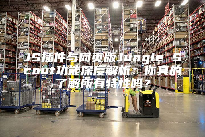 JS插件与网页版Jungle Scout功能深度解析：你真的了解所有特性吗？