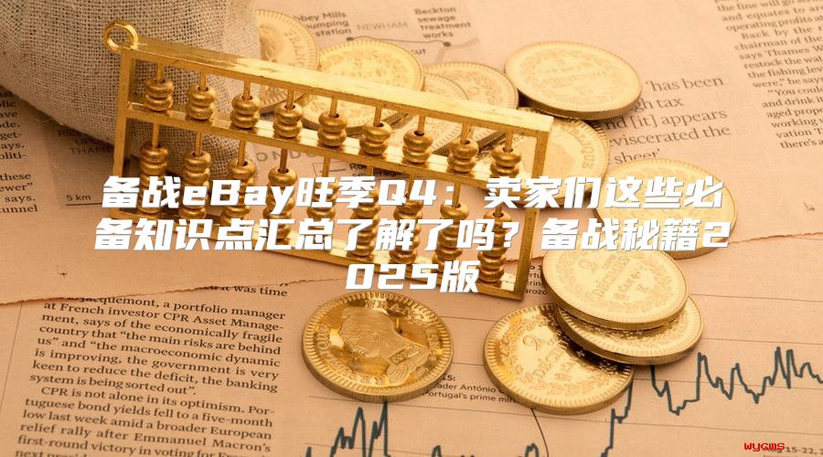 备战eBay旺季Q4：卖家们这些必备知识点汇总了解了吗？备战秘籍2025版