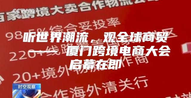 听世界潮流，观全球商贸 —— 厦门跨境电商大会启幕在即