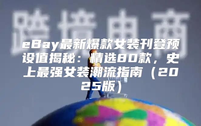 eBay最新爆款女装刊登预设值揭秘：精选80款，史上最强女装潮流指南2025版