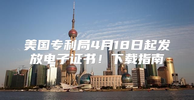 美国专利局4月18日起发放电子证书！下载指南