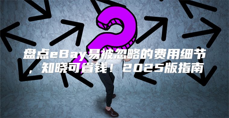 盘点eBay易被忽略的费用细节，知晓可省钱！2025版指南