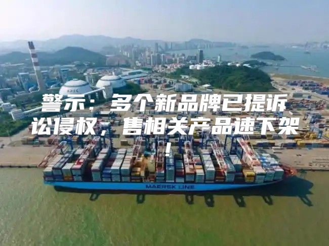 警示：多个新品牌已提诉讼侵权，售相关产品速下架！