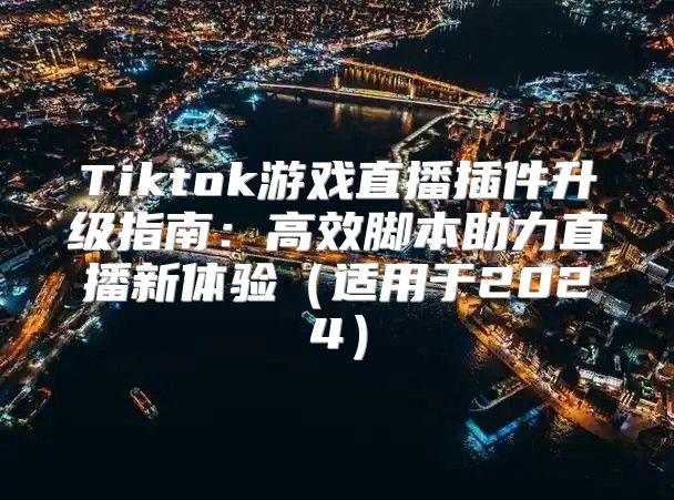 Tiktok游戏直播插件升级指南：高效脚本助力直播新体验适用于2025
