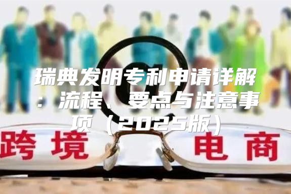 瑞典发明专利申请详解：流程、要点与注意事项2025版