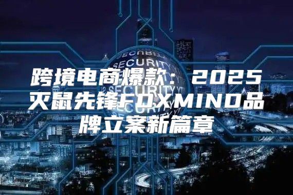 跨境电商爆款：2025灭鼠先锋FOXMIND品牌立案新篇章